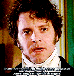 Mr. Darcy from Pride and Prejudice saying that he has a hard time making friends.