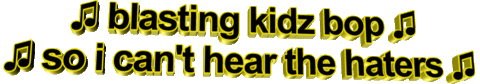 blasting kidz bop so i cant hear the haters,animatedtext,transparent,music,yellow,deal with it,haters,kidz bop