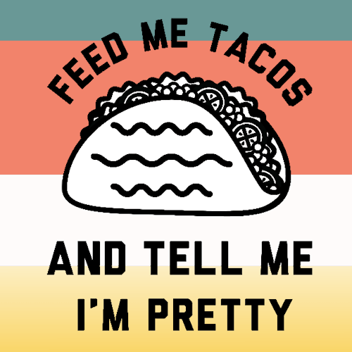 tacos,feed me tacos