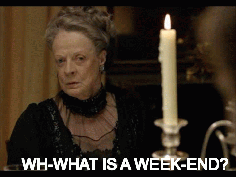 overworked,work,stressed,what is a weekend,violet crawley,weekend,downton abbey,maggie smith,dowager countess,over worked