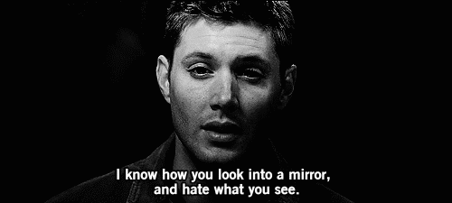 supernatural dean,mirror,sad,supernatural,dark,quote,hate,i know how you look into a mirror and hate what you see,just never