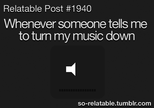 You turn down the music