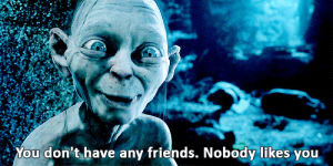 gollum,nobody likes you,lord of the rings,no friends