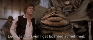 look jabba even i get boarded sometimes,jabba the hutt,movie,star wars,episode 4,harrison ford,han solo,a new hope,episode iv,star wars a new hope