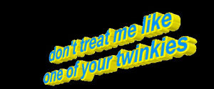 sassy,dont treat me like one of your twinkies,text,transparent,blue,animatedtext,yellow,spinning,refusal