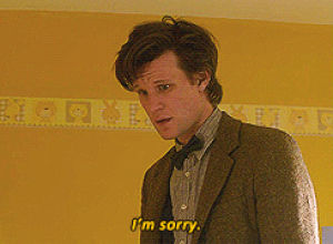 doctor who,sorry,dr who,11,matt smith,eleven,im sorry,i apologize,apology,apologies,apologize,apologizing