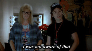unaware,waynes world,clarity,mike myers,reactions,sudden clarity,not aware