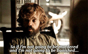 tyrion lannister,peter dinklage,game of thrones,so if im not going to be murdered and im not going to be banished