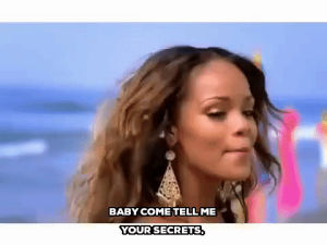 rihanna,baby come tell me you secrets,if its loving that you want