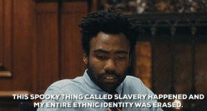this spooky thing called slavery happened and my entire ethnic identity was erased,donald glover,slavery,atlanta,identity,atlanta fx