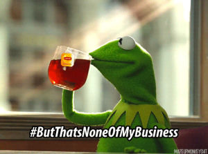 drinking,kermit the frog,lipton,kermit,but thats none of my business