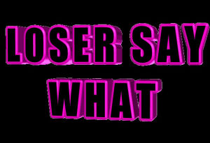 loser,animatedtext,transparent,animation,other,pink,what,arrogant,say,loser say what,text