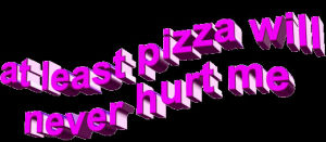 at least pizza will never hurt me,transparent,pizza
