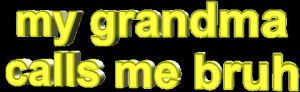 animatedtext,yellow,transparent,wordart,my,me,grandma,calls,bruh,my grandma calls me bruh,del