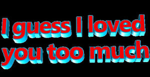 broken heart,quote,wordart,transparent,love,sad,animatedtext,blue,red,anon,loved you,i guess i loved you too much,del