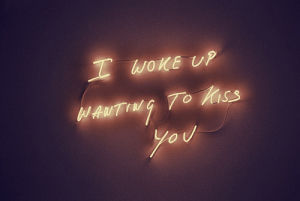 i woke up wanting to kiss you,kissing,babe,john green,flashing sign,tracy emin