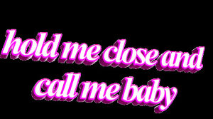 animatedtext,transparent,baby,pink,quote,close,hold me close and call me baby