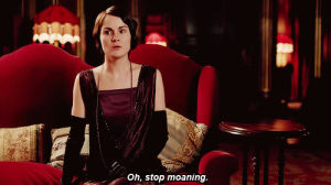 oh stop moaning,suck it up,downton abbey,michelle dockery,mary crawley
