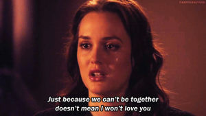 breakup,breaking up,blair waldorf,gossip girl,chuck bass,leighton meester,ed westwick,just because we cant be together doesnt mean i wont love you