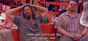 opinion,the big lebowski,the dude,jeff bridges,well thats just like your opinion man