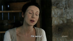 outlander,excuse me,are you kidding,did i hear you right,caitriona balfe,tv,season 2,what,starz,sorry,really,smh,02x10,claire fraser,what was that