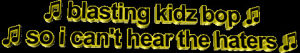 blasting kidz bop so i cant hear the haters,animatedtext,transparent,music,yellow,deal with it,haters,kidz bop