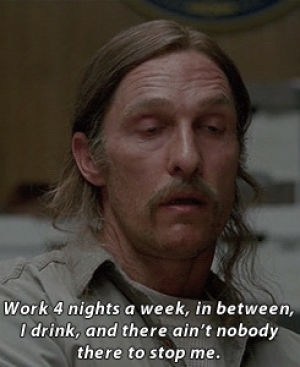 rust cohle,rush,true detective,matthew mcconaughey,tv,hbo,people,drink,years,victory,job,age,hard,unhappy,think,changes,realist,pessimist,critical,you know who you are,after all these years,i know who i am