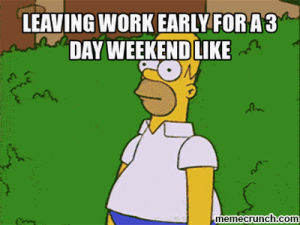 3 day weekend,meme,long weekend,leaving work early for a 3 day weekend like,leaving