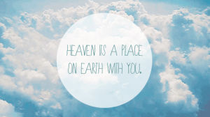 earth,landscape,quotes,heaven,sky,quote,clouds,heaven is a place on earth with you,heaven quotes,heaven quote