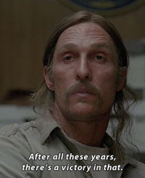 true detective,rust cohle,matthew mcconaughey,tv,hbo,people,drink,years,victory,job,age,hard,unhappy,rush,think,changes,realist,pessimist,critical,you know who you are,after all these years,i know who i am
