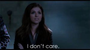 dont care,i dont care,no fucks given,pitch perfect,anna kendrick,idgaf,i dont give a fuck,hater