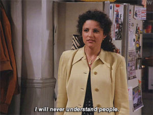 seinfeld,julia louis dreyfus,people,elaine benes,antisocial,the worst,you will never understand people