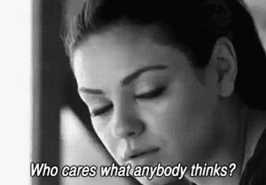 who cares,life,live,mila kunis,embarrassing,live your life,i just wanna live