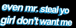 transparent,lol,blue,animatedtext,whatever,even mr steal yo girl dont want me,girl dont want,mr steal