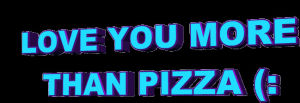 text,amor,transparent,love,animation,pizza,i love you,you,more,than,love you,i love,love you more than pizza