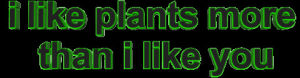 plants,wordart,rude,transparent,animatedtext,green,you,i like plants more than i like you,del