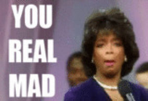 you mad,oprah winfrey,oprah,you real mad