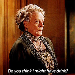 maggie smith,downton abbey,violet crawley,i need a drink,need a drink,do you think i might have a drink,countess dowager