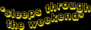 weekend,transparent,animatedtext,quote,yellow,sleeps,sleeps through the weekend