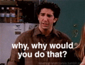 why,ross geller,ross,why would you do that,but why,david schwimmer,friends,friends tv