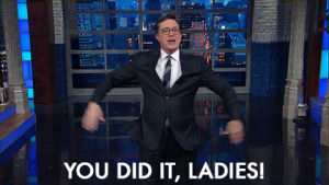 congrats,excited,women,stephen colbert,feminism,ladies,late show,celebrating,misandry,you did it ladies