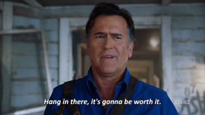 worth it,bruce campbell,hang in there,season 2,starz,ash vs evil dead,wait,ash,ash williams,hold,hold on,wait for it,worth the wait,hold please,its gonna be worth the wait