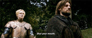 brienne of tarth,stfu,reactions,game of thrones,shut up,jaime lannister,shut your mouth
