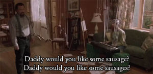freddy got fingered,daddy would you like some sausage,sausage