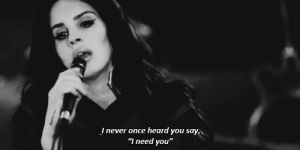 i need you,words,thoughts,music,music video,black,singer,white,lana del rey,bw,song,quote,quotes,never,lana,say,lies,lie,heard,female singer,song quote,song quotes,quotes tumblr,quote tumblr,song words