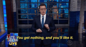 stephen colbert,cbs,late show,the late show with stephen colbert,you get nothing and youll like it