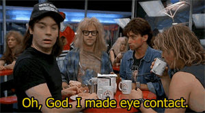 waynes world,dont make eye contact,im gonna cry,im sorry i dont have any change,funny