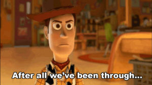 toy story,upset,woody,after all weve been through
