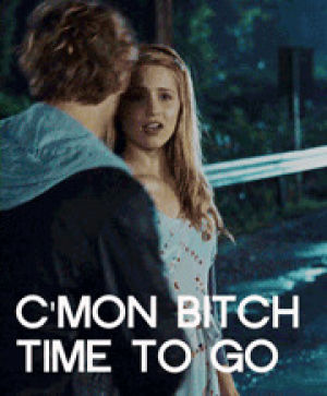 bitch,bye,not,not my,leaving,dianna agron,come on,time to go,been watching this